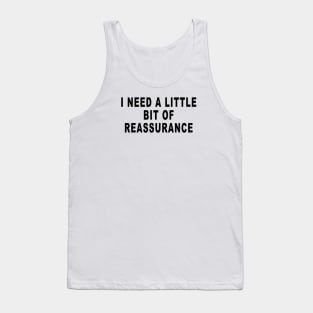 I NEED A LITTLE BIT OF REASSURANCE Tank Top